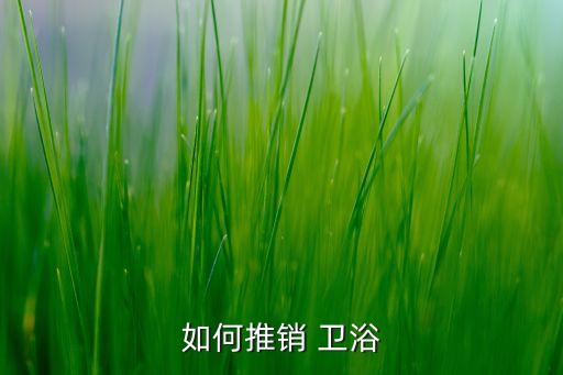 如何推銷 衛(wèi)浴