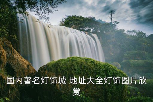 國(guó)內(nèi)著名燈飾城 地址大全燈飾圖片欣賞