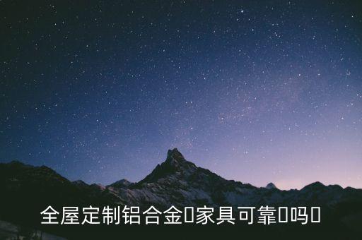 全屋定制鋁合金?家具可靠?嗎?