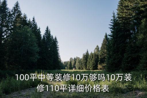 100平中等裝修10萬夠嗎10萬裝修110平詳細價格表