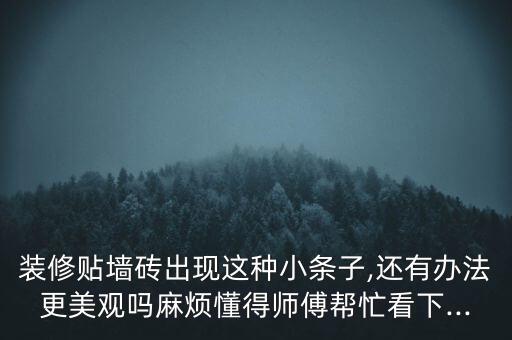 裝修貼墻磚出現(xiàn)這種小條子,還有辦法更美觀嗎麻煩懂得師傅幫忙看下...