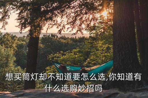 想買筒燈卻不知道要怎么選,你知道有什么選購妙招嗎
