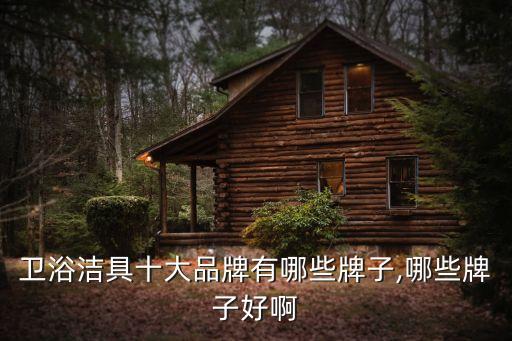 衛(wèi)浴潔具十大品牌有哪些牌子,哪些牌子好啊