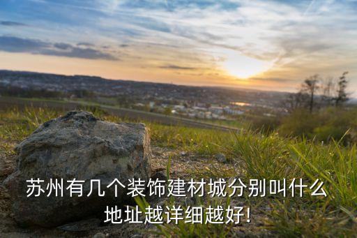  蘇州有幾個(gè)裝飾建材城分別叫什么 地址越詳細(xì)越好!