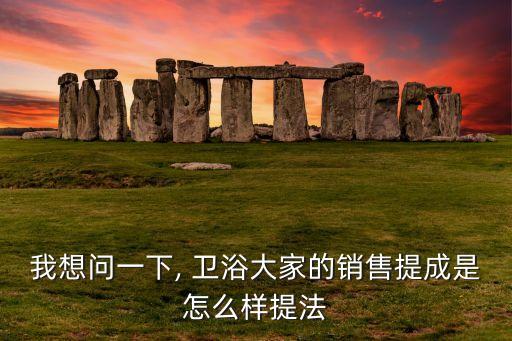 我想問一下, 衛(wèi)浴大家的銷售提成是怎么樣提法
