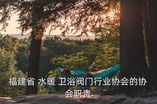 福建省 水暖 衛(wèi)浴閥門行業(yè)協(xié)會的協(xié)會職責