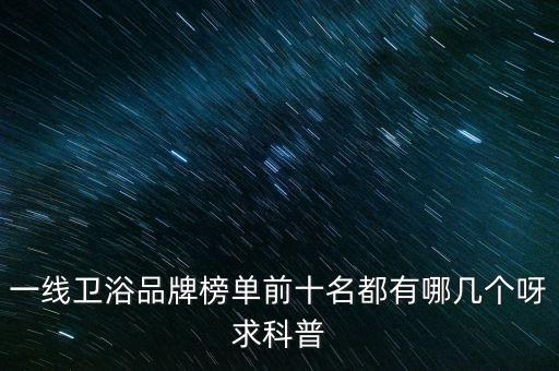 一線衛(wèi)浴品牌榜單前十名都有哪幾個(gè)呀求科普