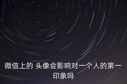 微信上的 頭像會影響對一個人的第一印象嗎
