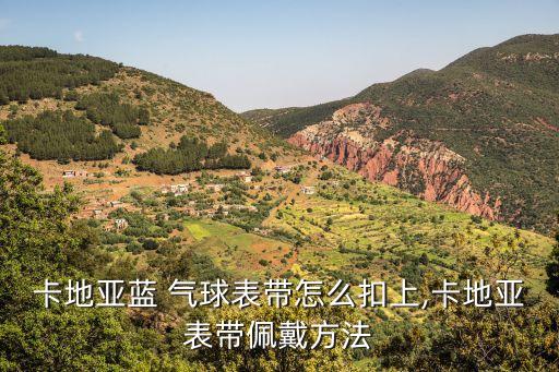 卡地亞藍(lán) 氣球表帶怎么扣上,卡地亞表帶佩戴方法