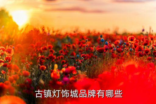  古鎮(zhèn)燈飾城品牌有哪些