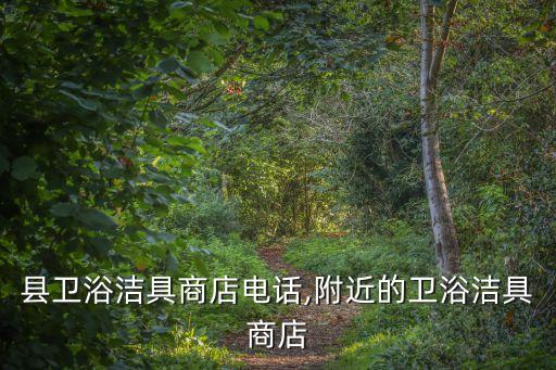 陵川縣衛(wèi)浴潔具商店電話,附近的衛(wèi)浴潔具商店