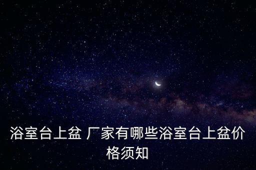 浴室臺上盆 廠家有哪些浴室臺上盆價格須知