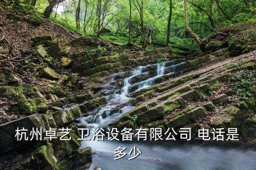 杭州卓藝 衛(wèi)浴設(shè)備有限公司 電話是多少