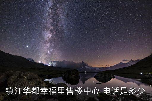 鎮(zhèn)江華都幸福里售樓中心 電話是多少