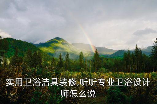 實(shí)用衛(wèi)浴潔具裝修,聽聽專業(yè)衛(wèi)浴設(shè)計(jì)師怎么說