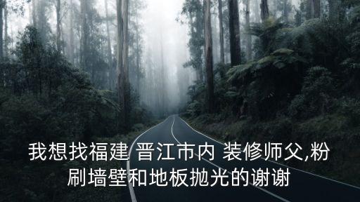 我想找福建 晉江市內(nèi) 裝修師父,粉刷墻壁和地板拋光的謝謝