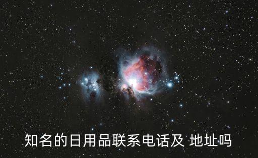 知名的日用品聯(lián)系電話及 地址嗎