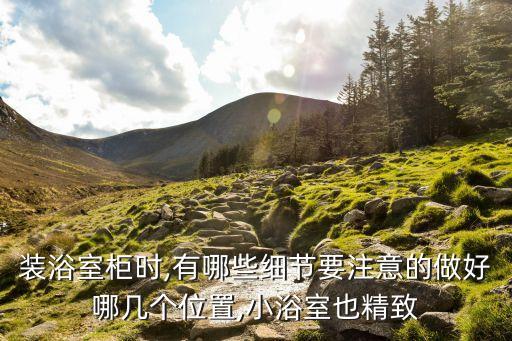 裝浴室柜時(shí),有哪些細(xì)節(jié)要注意的做好哪幾個(gè)位置,小浴室也精致