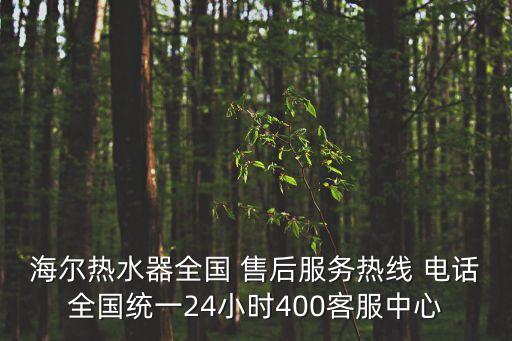 海爾熱水器全國 售后服務(wù)熱線 電話全國統(tǒng)一24小時(shí)400客服中心