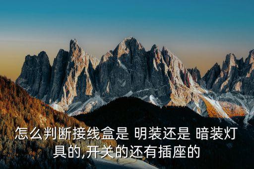 怎么判斷接線盒是 明裝還是 暗裝燈具的,開關(guān)的還有插座的