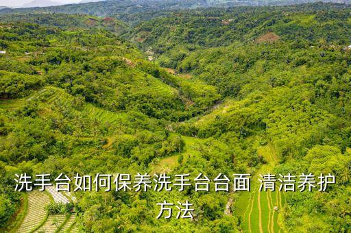 洗手臺(tái)如何保養(yǎng)洗手臺(tái)臺(tái)面 清潔養(yǎng)護(hù)方法