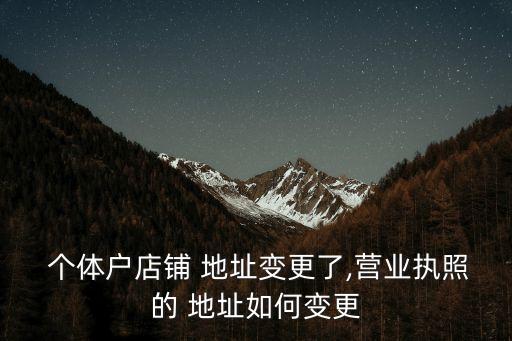  個體戶店鋪 地址變更了,營業(yè)執(zhí)照的 地址如何變更