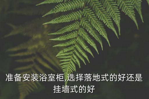 準(zhǔn)備安裝浴室柜,選擇落地式的好還是掛墻式的好