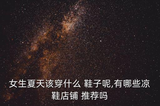女生夏天該穿什么 鞋子呢,有哪些涼鞋店鋪 推薦嗎
