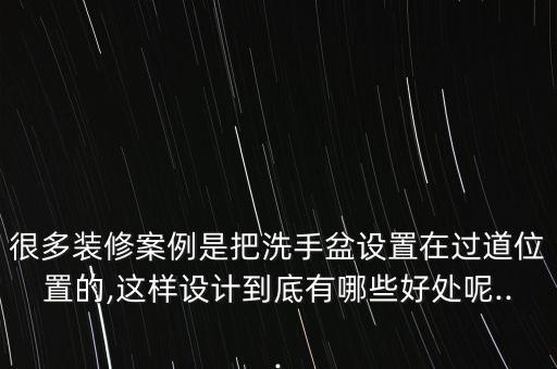 很多裝修案例是把洗手盆設(shè)置在過道位置的,這樣設(shè)計到底有哪些好處呢...