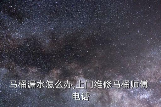 馬桶漏水怎么辦,上門維修馬桶師傅 電話