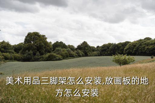 美術(shù)用品三腳架怎么安裝,放畫板的地方怎么安裝