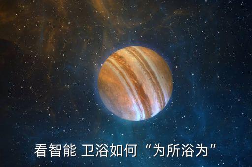 看智能 衛(wèi)浴如何“為所浴為”