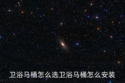 衛(wèi)浴馬桶怎么選衛(wèi)浴馬桶怎么安裝