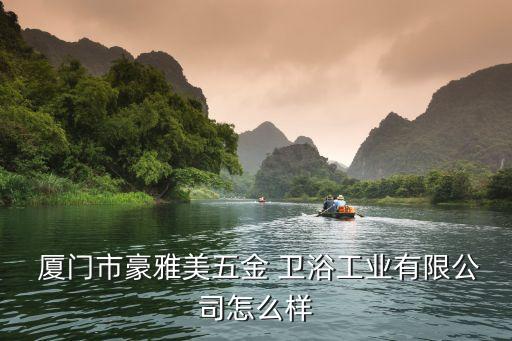  廈門市豪雅美五金 衛(wèi)浴工業(yè)有限公司怎么樣