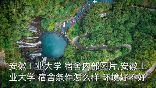 安徽工業(yè)大學(xué) 宿舍內(nèi)部圖片,安徽工業(yè)大學(xué) 宿舍條件怎么樣 環(huán)境好不好
