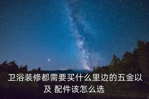  衛(wèi)浴裝修都需要買什么里邊的五金以及 配件該怎么選