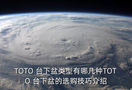 TOTO 臺下盆類型有哪幾種TOTO 臺下盆的選購技巧介紹