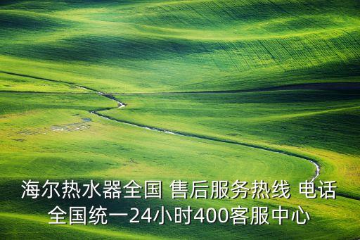 海爾熱水器全國 售后服務(wù)熱線 電話全國統(tǒng)一24小時400客服中心