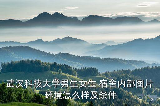 武漢科技大學(xué)男生女生 宿舍內(nèi)部圖片 環(huán)境怎么樣及條件