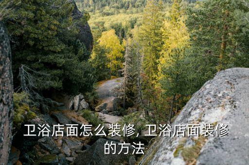  衛(wèi)浴店面怎么裝修, 衛(wèi)浴店面裝修的方法