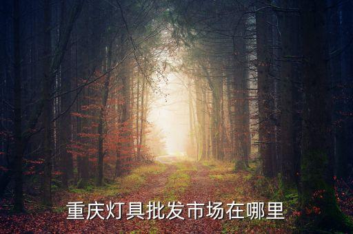 重慶燈具批發(fā)市場(chǎng)在哪里