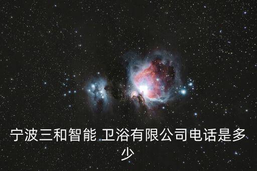 寧波三和智能 衛(wèi)浴有限公司電話是多少