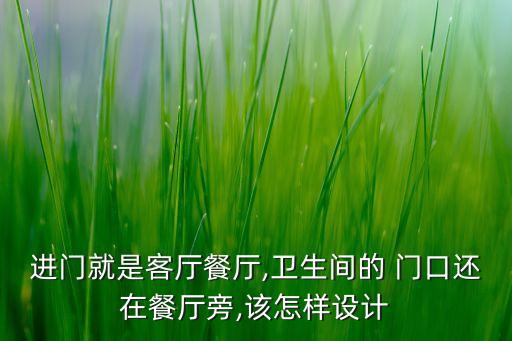進(jìn)門就是客廳餐廳,衛(wèi)生間的 門口還在餐廳旁,該怎樣設(shè)計(jì)