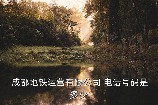  成都地鐵運(yùn)營(yíng)有限公司 電話號(hào)碼是多少