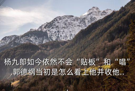 楊九郎如今依然不會“貼板”和“唱”,郭德綱當初是怎么看上他并收他...