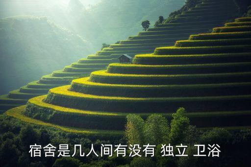宿舍是幾人間有沒有 獨立 衛(wèi)浴
