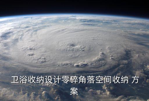  衛(wèi)浴收納設(shè)計(jì)零碎角落空間收納 方案
