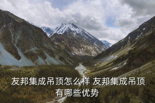  友邦集成吊頂怎么樣 友邦集成吊頂有哪些優(yōu)勢