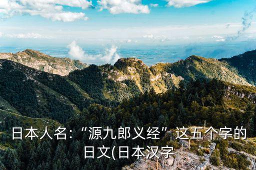 日本人名:“源九郎義經(jīng)”這五個字的日文(日本漢字
