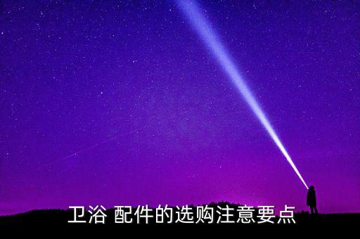  衛(wèi)浴 配件的選購注意要點